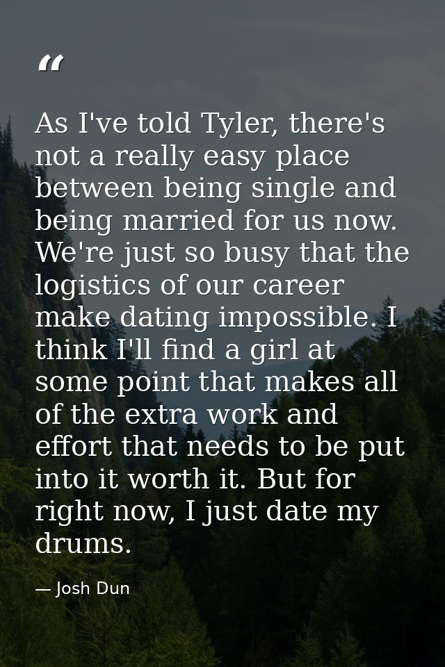 As I've told Tyler, there's not a really easy place between being single and being married for us now. We're just so bus — Josh Dun