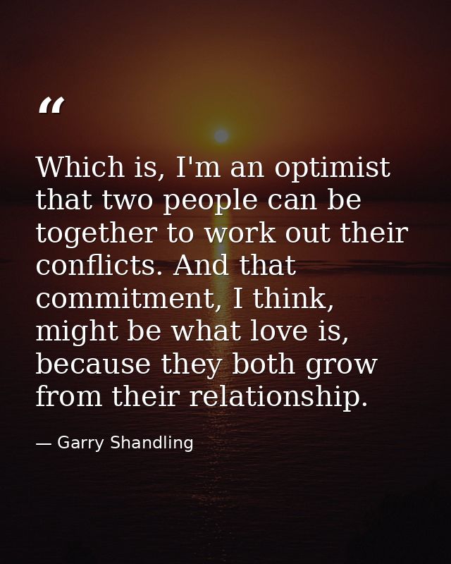Which is, I'm an optimist that two people can be together to work out their conflicts. And that commitment, I think, mig — Garry Shandling