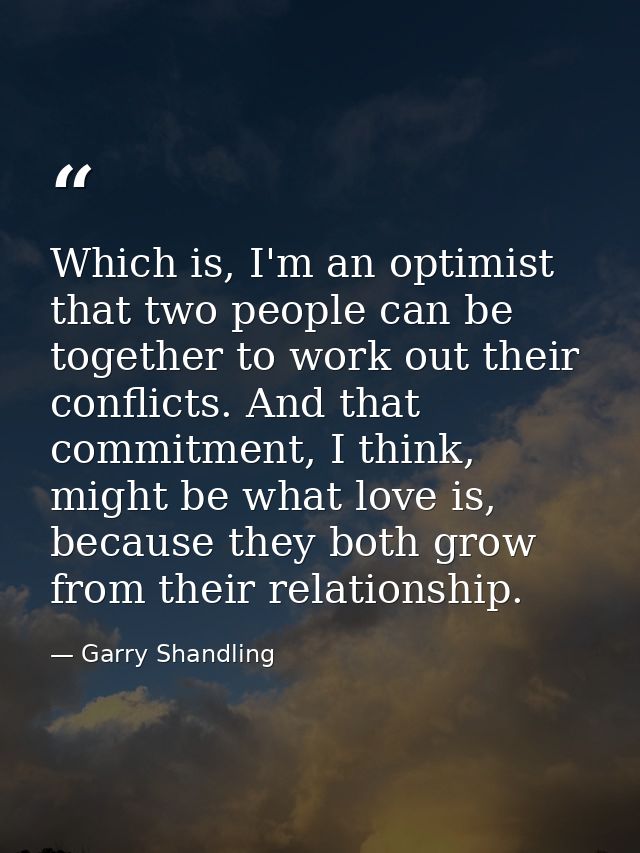 Which is, I'm an optimist that two people can be together to work out their conflicts. And that commitment, I think, mig — Garry Shandling