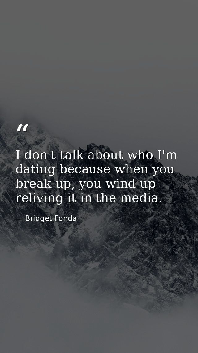 I don't talk about who I'm dating because when you break up, you wind up reliving it in the media. — Bridget Fonda