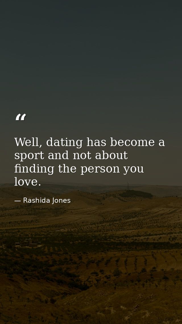 Well, dating has become a sport and not about finding the person you love. — Rashida Jones