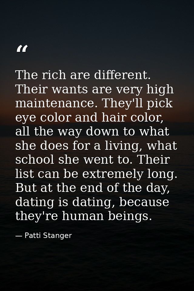 The rich are different. Their wants are very high maintenance. They'll pick eye color and hair color, all the way down t — Patti Stanger