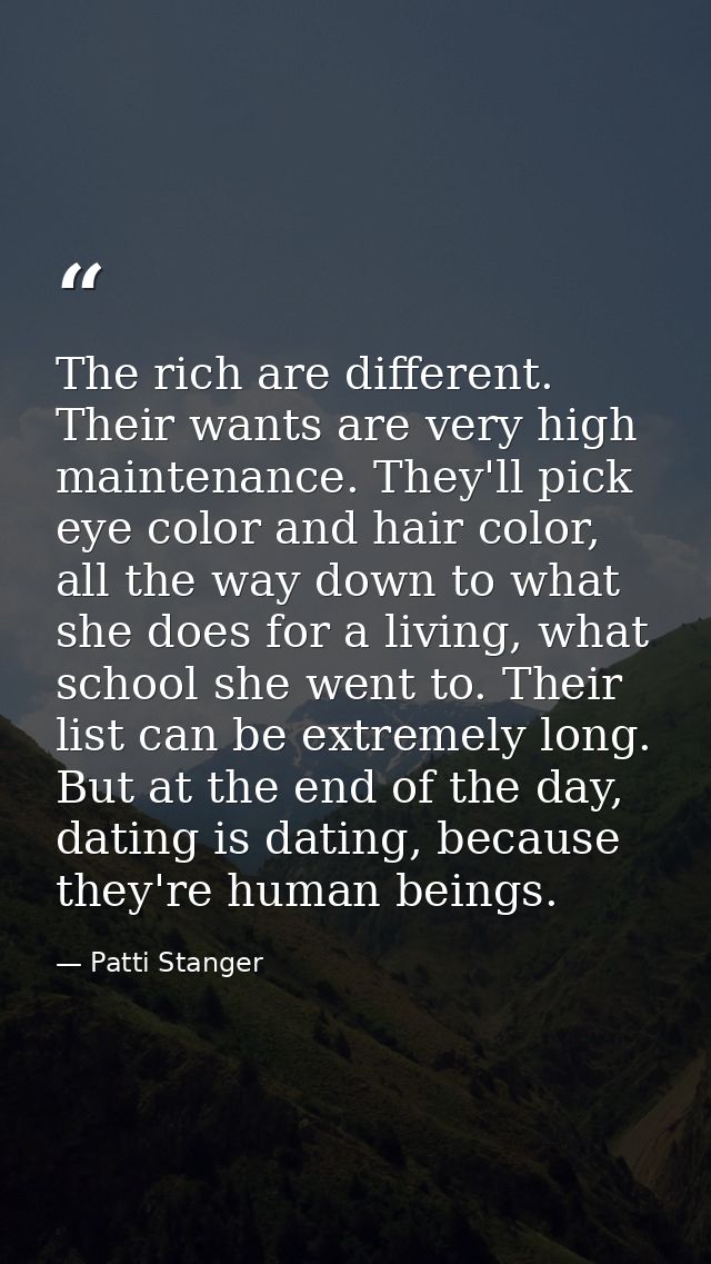 The rich are different. Their wants are very high maintenance. They'll pick eye color and hair color, all the way down t — Patti Stanger