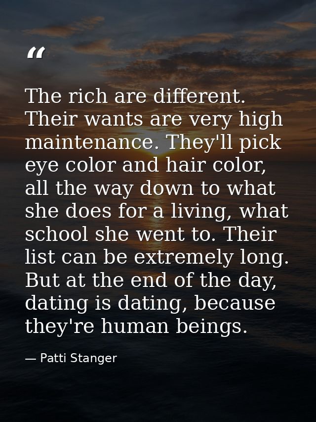 The rich are different. Their wants are very high maintenance. They'll pick eye color and hair color, all the way down t — Patti Stanger