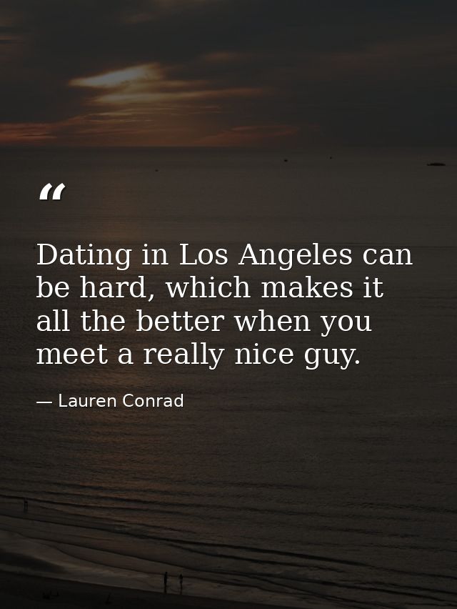 Dating in Los Angeles can be hard, which makes it all the better when you meet a really nice guy. — Lauren Conrad