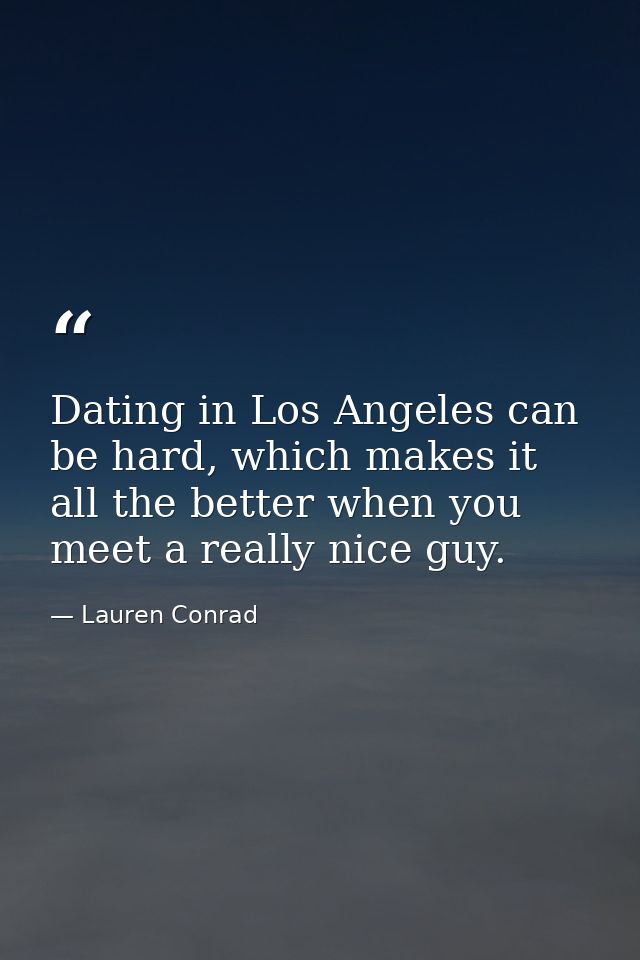 Dating in Los Angeles can be hard, which makes it all the better when you meet a really nice guy. — Lauren Conrad