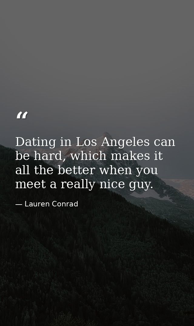Dating in Los Angeles can be hard, which makes it all the better when you meet a really nice guy. — Lauren Conrad