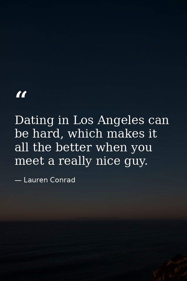 Dating in Los Angeles can be hard, which makes it all the better when you meet a really nice guy. — Lauren Conrad