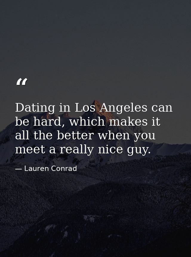 Dating in Los Angeles can be hard, which makes it all the better when you meet a really nice guy. — Lauren Conrad