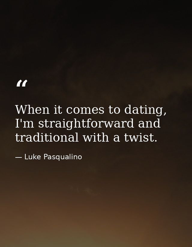 When it comes to dating, I'm straightforward and traditional with a twist. — Luke Pasqualino