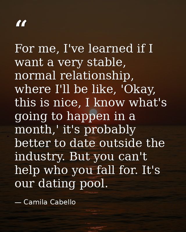 For me, I've learned if I want a very stable, normal relationship, where I'll be like, 'Okay, this is nice, I know what' — Camila Cabello