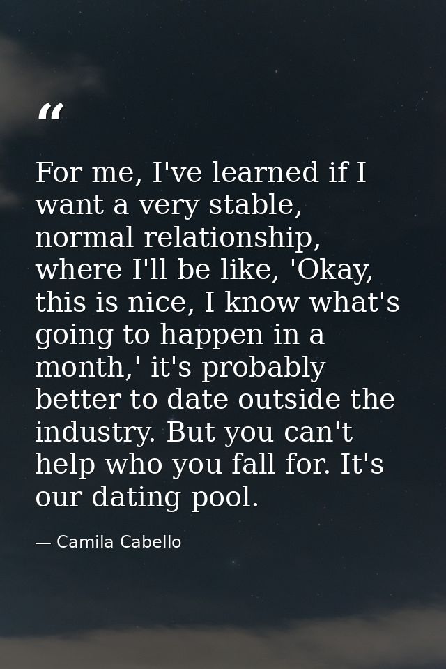 For me, I've learned if I want a very stable, normal relationship, where I'll be like, 'Okay, this is nice, I know what' — Camila Cabello