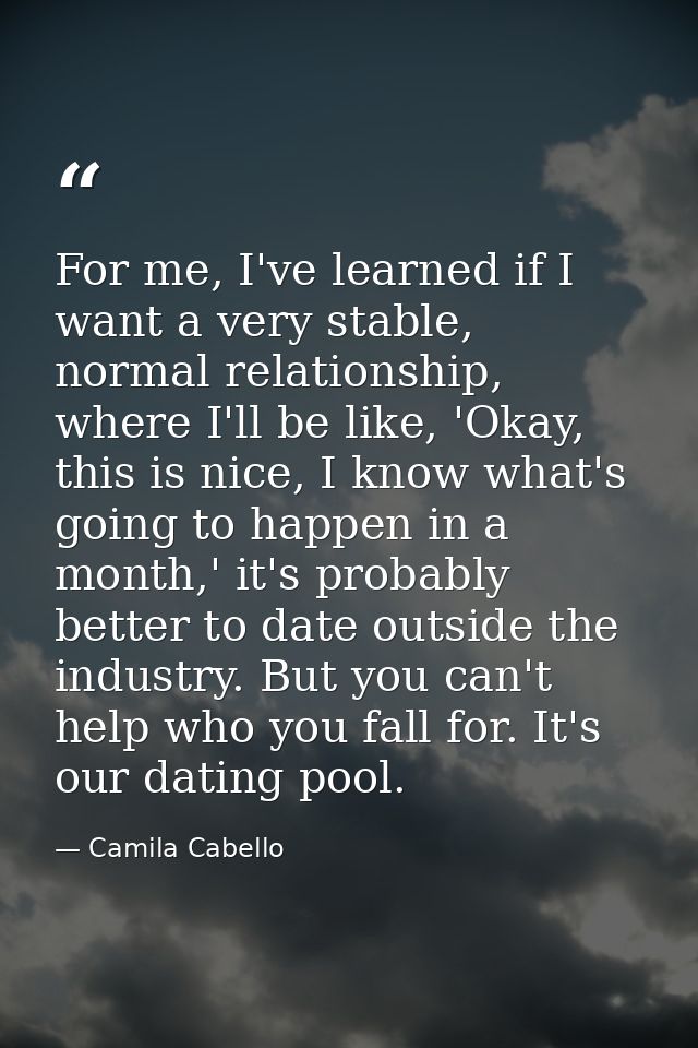 For me, I've learned if I want a very stable, normal relationship, where I'll be like, 'Okay, this is nice, I know what' — Camila Cabello