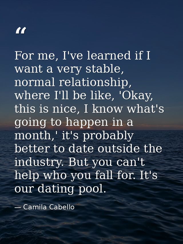 For me, I've learned if I want a very stable, normal relationship, where I'll be like, 'Okay, this is nice, I know what' — Camila Cabello