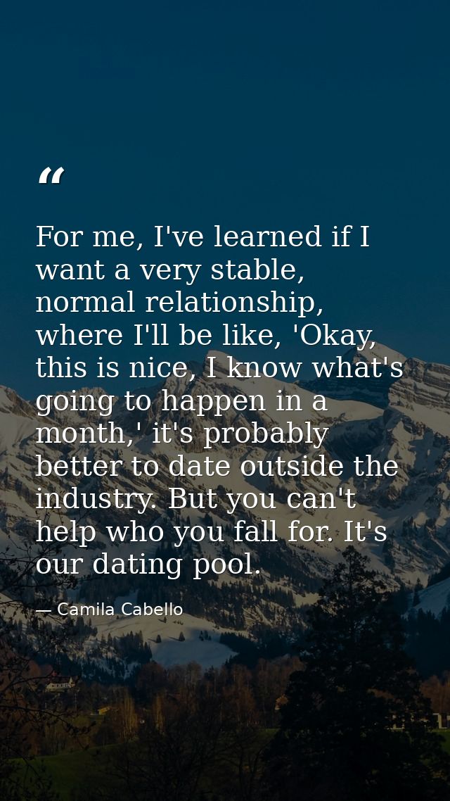 For me, I've learned if I want a very stable, normal relationship, where I'll be like, 'Okay, this is nice, I know what' — Camila Cabello