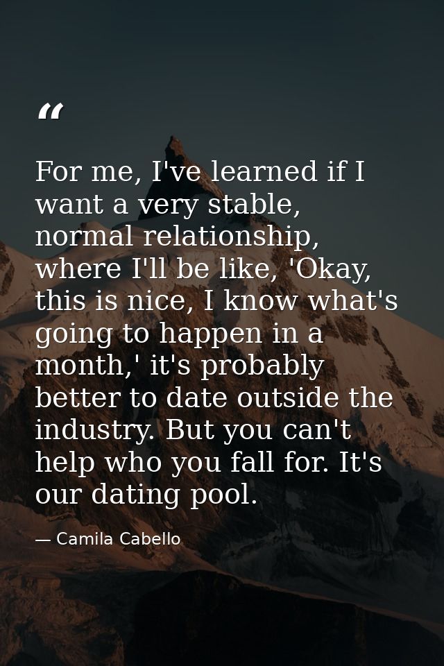 For me, I've learned if I want a very stable, normal relationship, where I'll be like, 'Okay, this is nice, I know what' — Camila Cabello