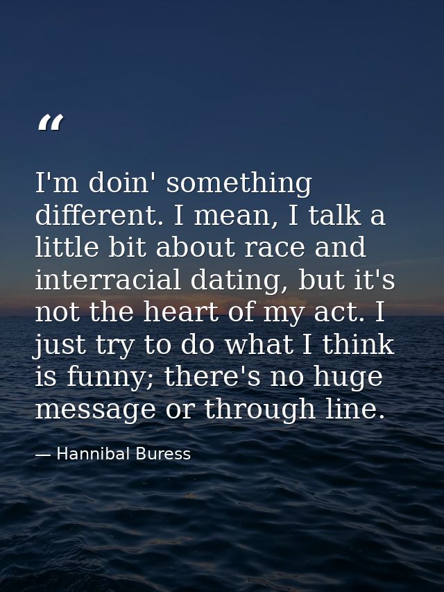 I'm doin' something different. I mean, I talk a little bit about race and interracial dating, but it's not the heart of  — Hannibal Buress