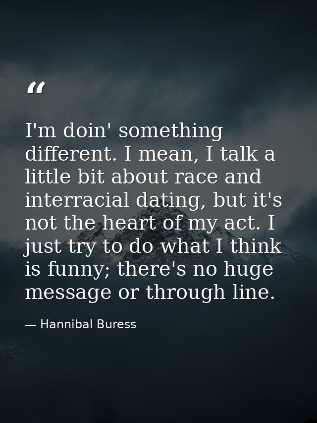 I'm doin' something different. I mean, I talk a little bit about race and interracial dating, but it's not the heart of  — Hannibal Buress