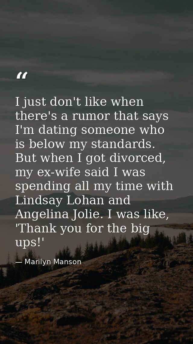 I just don't like when there's a rumor that says I'm dating someone who is below my standards. But when I got divorced,  — Marilyn Manson