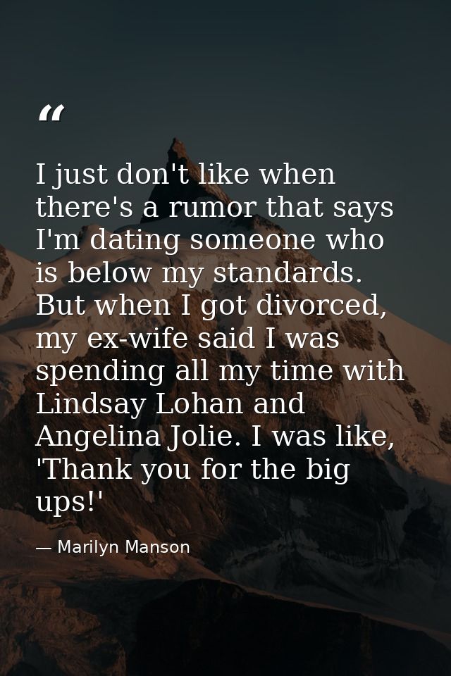 I just don't like when there's a rumor that says I'm dating someone who is below my standards. But when I got divorced,  — Marilyn Manson