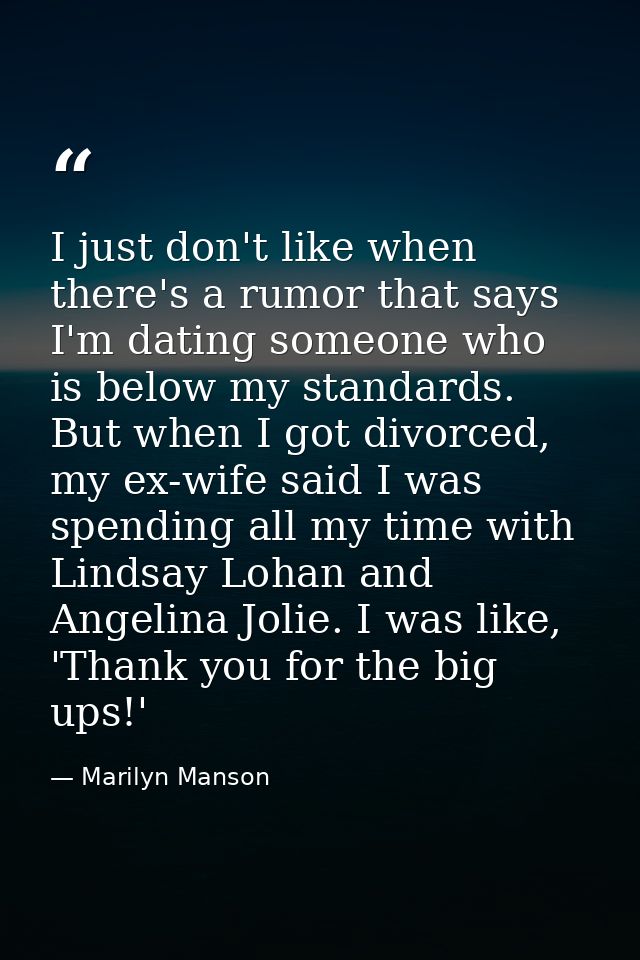 I just don't like when there's a rumor that says I'm dating someone who is below my standards. But when I got divorced,  — Marilyn Manson