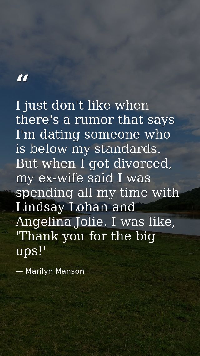 I just don't like when there's a rumor that says I'm dating someone who is below my standards. But when I got divorced,  — Marilyn Manson