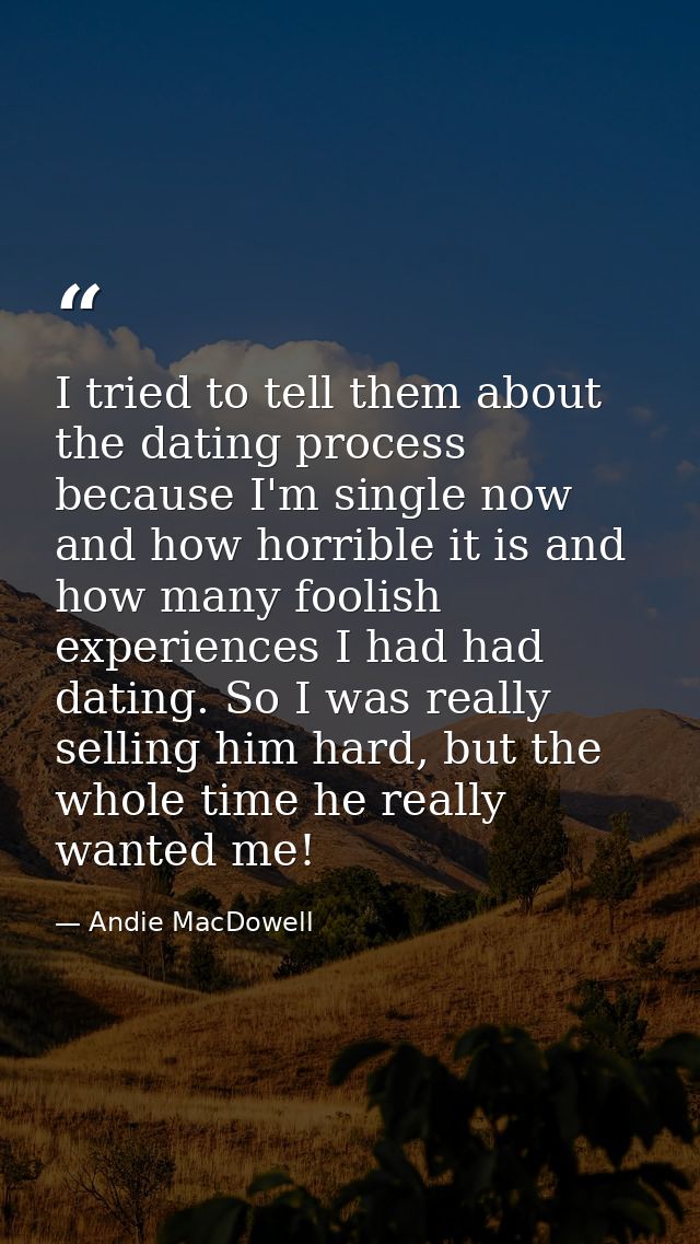 I tried to tell them about the dating process because I'm single now and how horrible it is and how many foolish experie — Andie MacDowell