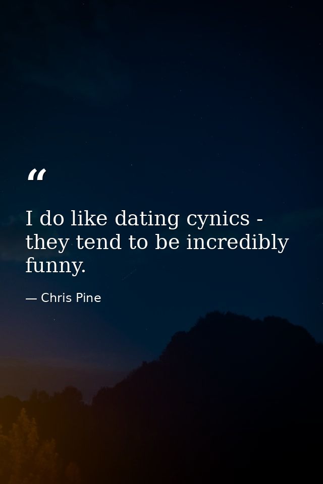 I do like dating cynics - they tend to be incredibly funny. — Chris Pine