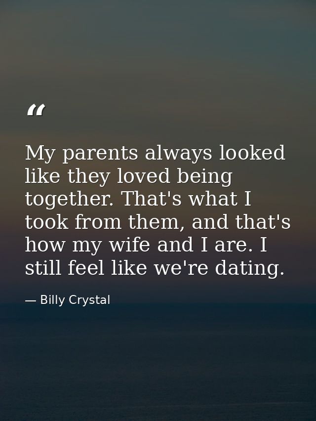 My parents always looked like they loved being together. That's what I took from them, and that's how my wife and I are. — Billy Crystal