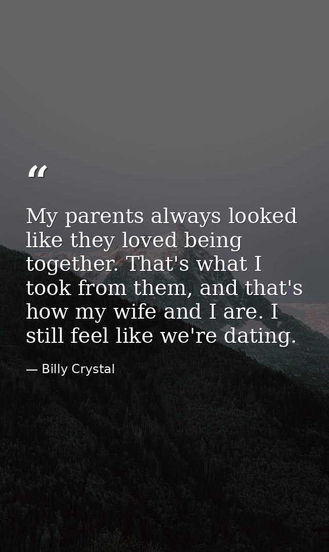 My parents always looked like they loved being together. That's what I took from them, and that's how my wife and I are. — Billy Crystal