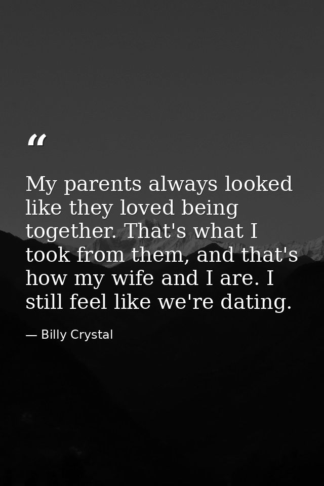 My parents always looked like they loved being together. That's what I took from them, and that's how my wife and I are. — Billy Crystal