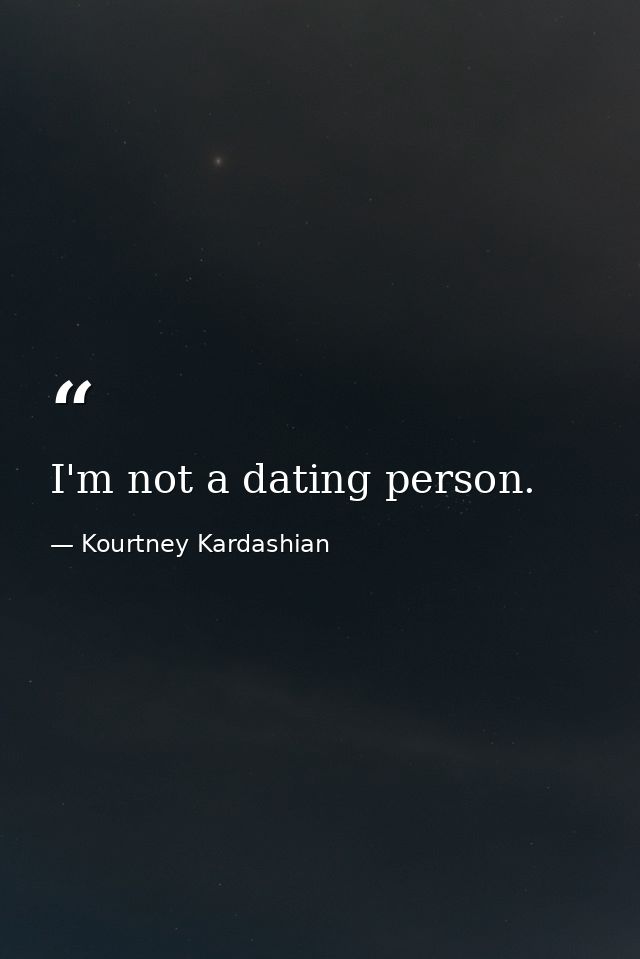 I'm not a dating person. — Kourtney Kardashian