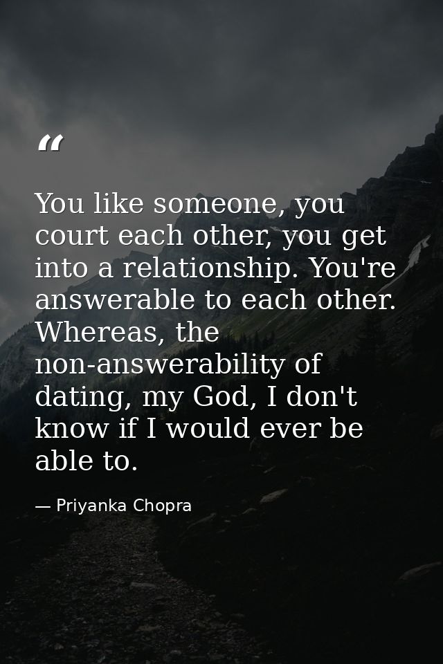You like someone, you court each other, you get into a relationship. You're answerable to each other. Whereas, the non-a — Priyanka Chopra