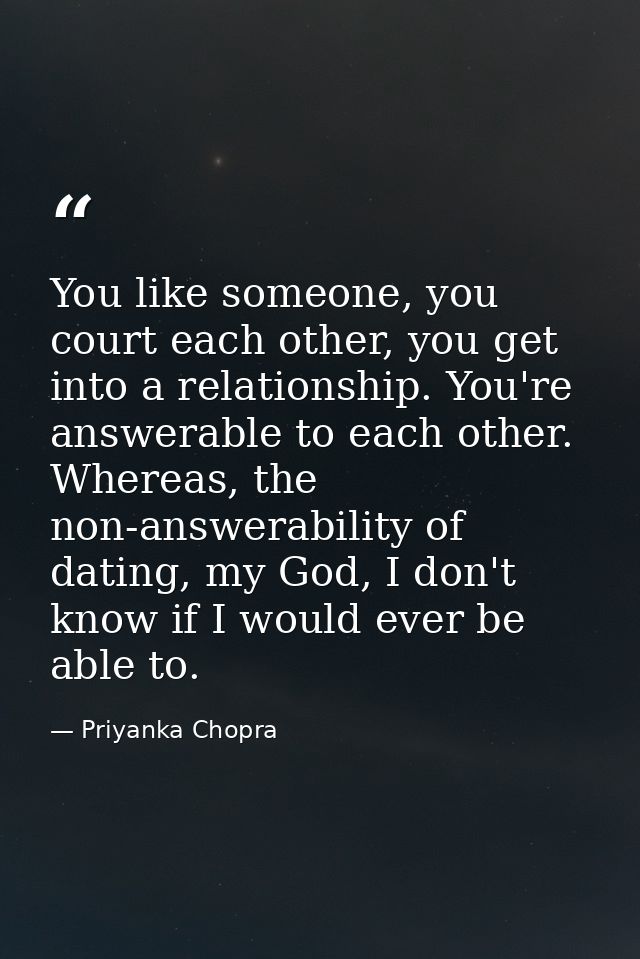 You like someone, you court each other, you get into a relationship. You're answerable to each other. Whereas, the non-a — Priyanka Chopra