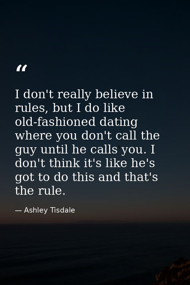 I don't really believe in rules, but I do like old-fashioned dating where you don't call the guy until he calls you. I d — Ashley Tisdale