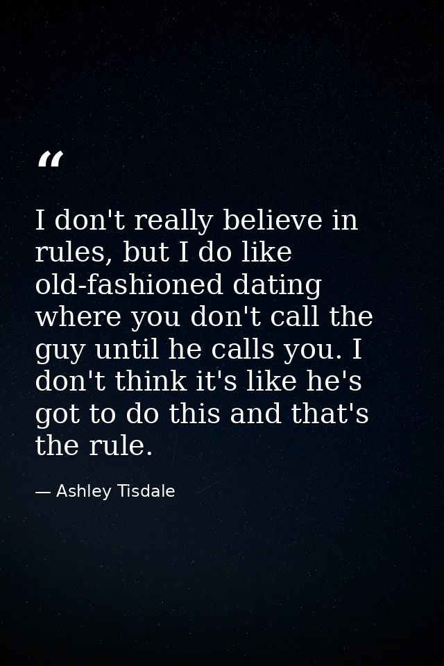 I don't really believe in rules, but I do like old-fashioned dating where you don't call the guy until he calls you. I d — Ashley Tisdale