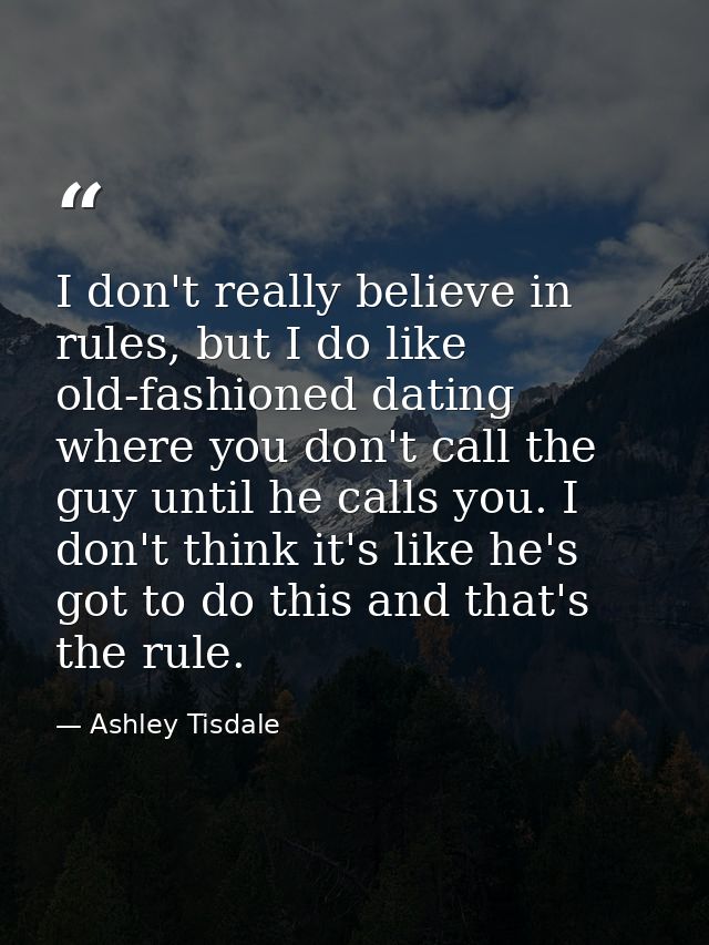 I don't really believe in rules, but I do like old-fashioned dating where you don't call the guy until he calls you. I d — Ashley Tisdale