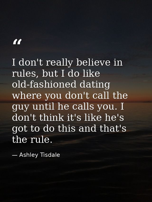 I don't really believe in rules, but I do like old-fashioned dating where you don't call the guy until he calls you. I d — Ashley Tisdale