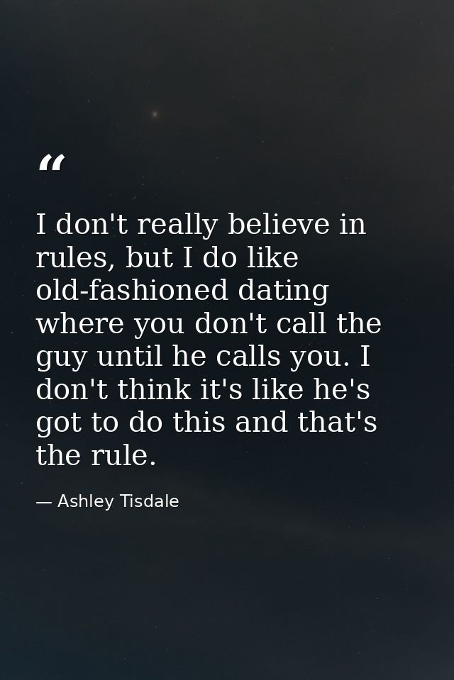 I don't really believe in rules, but I do like old-fashioned dating where you don't call the guy until he calls you. I d — Ashley Tisdale