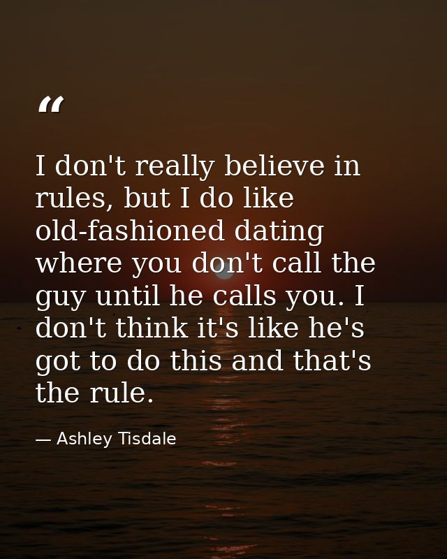 I don't really believe in rules, but I do like old-fashioned dating where you don't call the guy until he calls you. I d — Ashley Tisdale