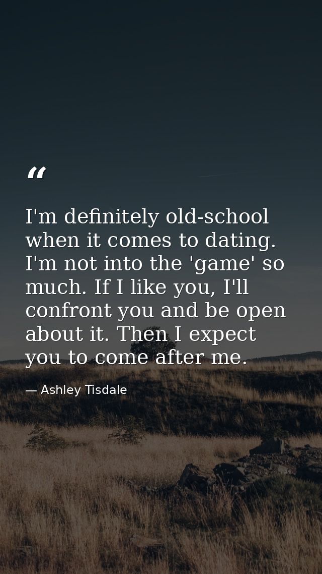 I'm definitely old-school when it comes to dating. I'm not into the 'game' so much. If I like you, I'll confront you and — Ashley Tisdale
