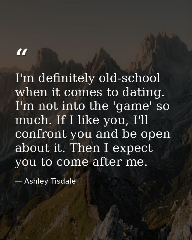 I'm definitely old-school when it comes to dating. I'm not into the 'game' so much. If I like you, I'll confront you and — Ashley Tisdale