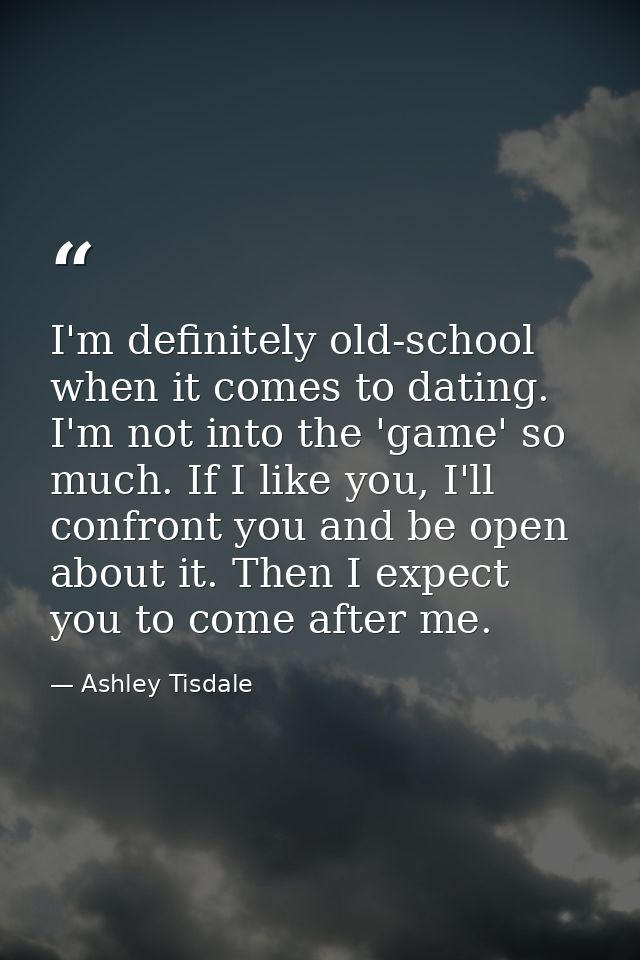 I'm definitely old-school when it comes to dating. I'm not into the 'game' so much. If I like you, I'll confront you and — Ashley Tisdale