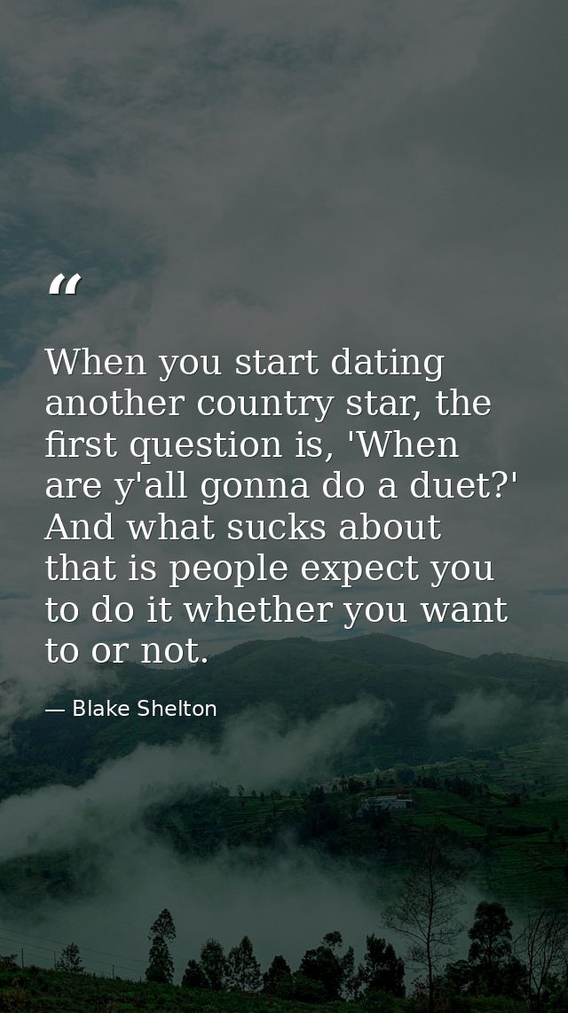 When you start dating another country star, the first question is, 'When are y'all gonna do a duet?' And what sucks abou — Blake Shelton