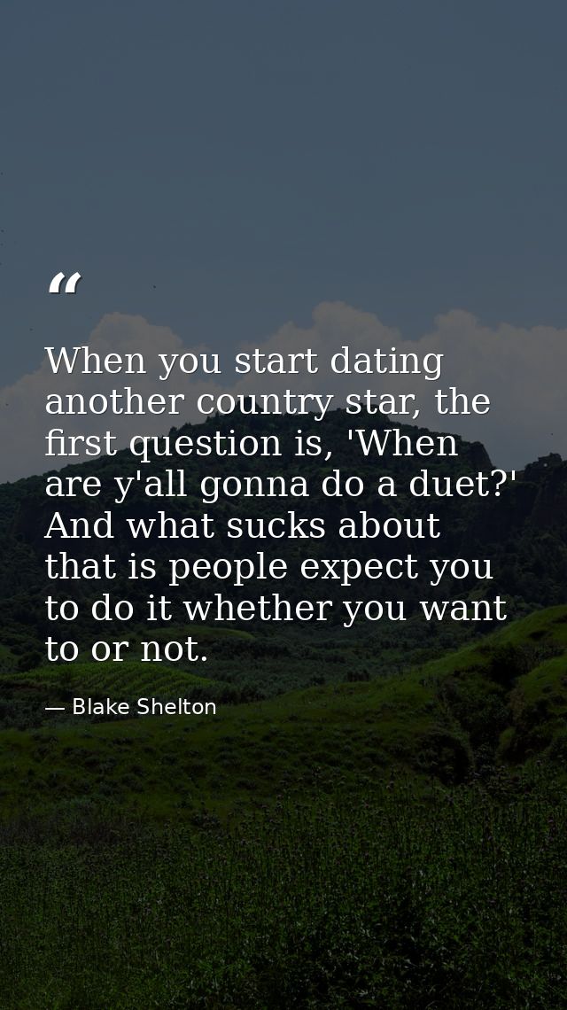 When you start dating another country star, the first question is, 'When are y'all gonna do a duet?' And what sucks abou — Blake Shelton