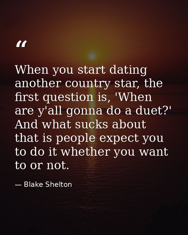When you start dating another country star, the first question is, 'When are y'all gonna do a duet?' And what sucks abou — Blake Shelton