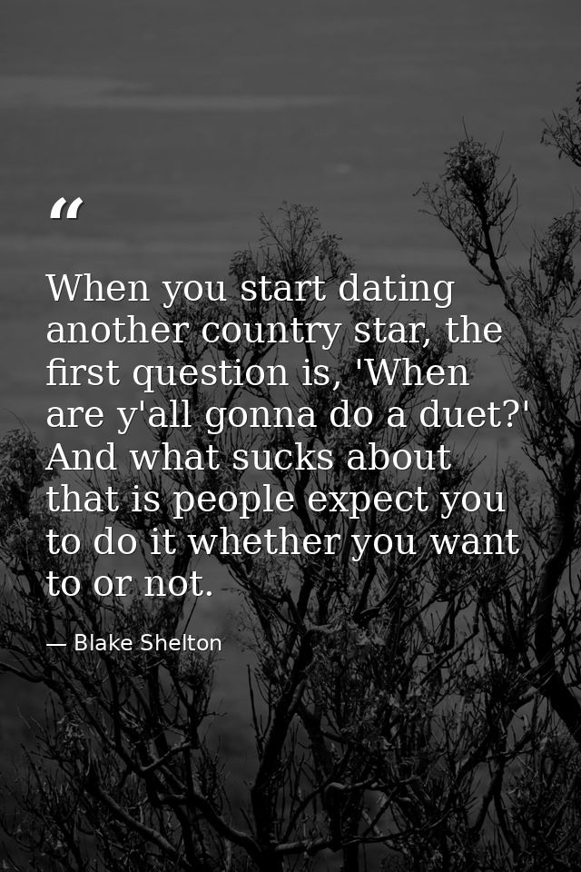 When you start dating another country star, the first question is, 'When are y'all gonna do a duet?' And what sucks abou — Blake Shelton