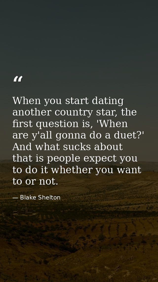 When you start dating another country star, the first question is, 'When are y'all gonna do a duet?' And what sucks abou — Blake Shelton