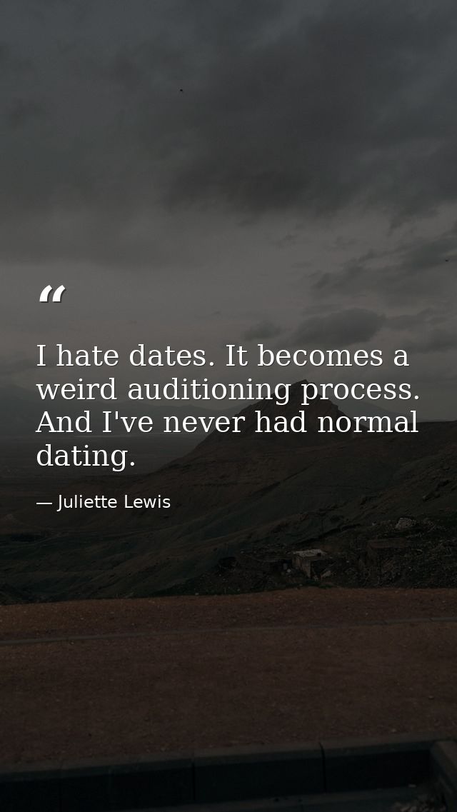 I hate dates. It becomes a weird auditioning process. And I've never had normal dating. — Juliette Lewis