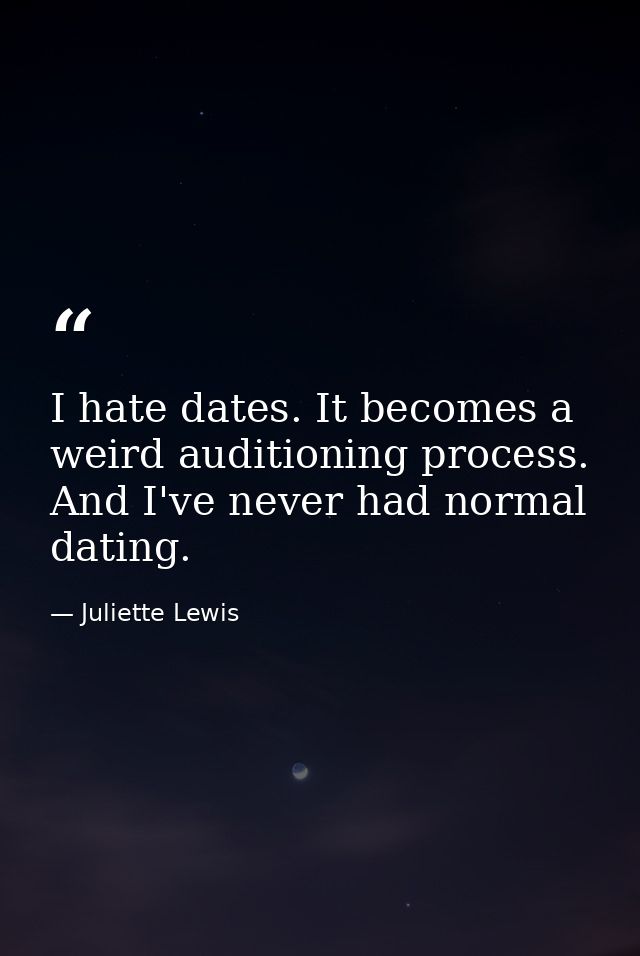 I hate dates. It becomes a weird auditioning process. And I've never had normal dating. — Juliette Lewis
